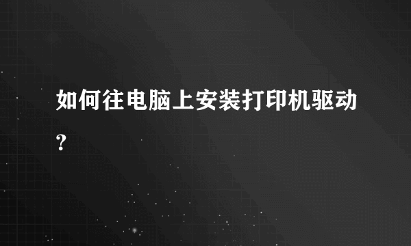 如何往电脑上安装打印机驱动？