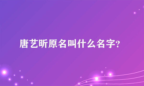 唐艺昕原名叫什么名字？