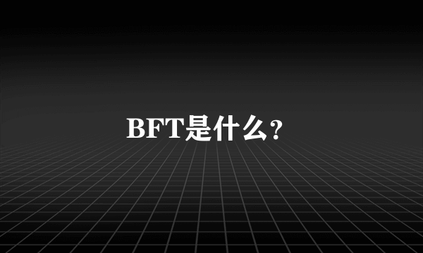 BFT是什么？