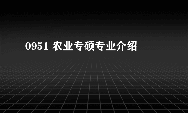 0951 农业专硕专业介绍