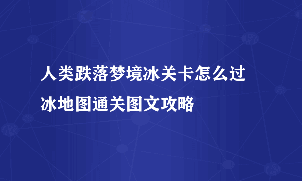 人类跌落梦境冰关卡怎么过 冰地图通关图文攻略