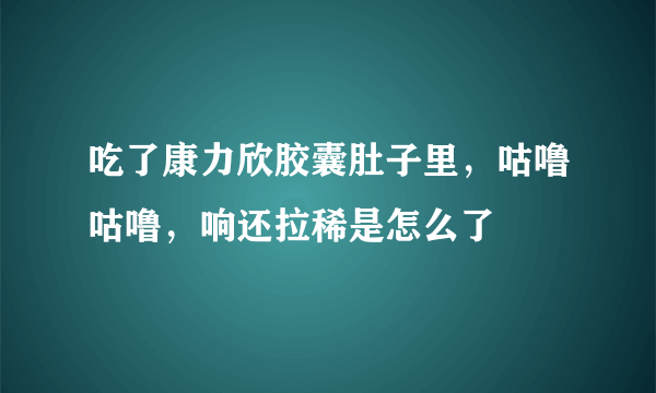 吃了康力欣胶囊肚子里，咕噜咕噜，响还拉稀是怎么了