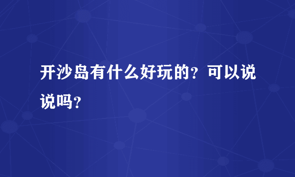 开沙岛有什么好玩的？可以说说吗？