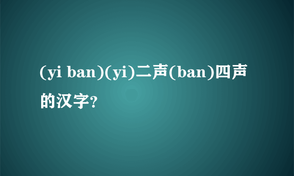 (yi ban)(yi)二声(ban)四声的汉字？