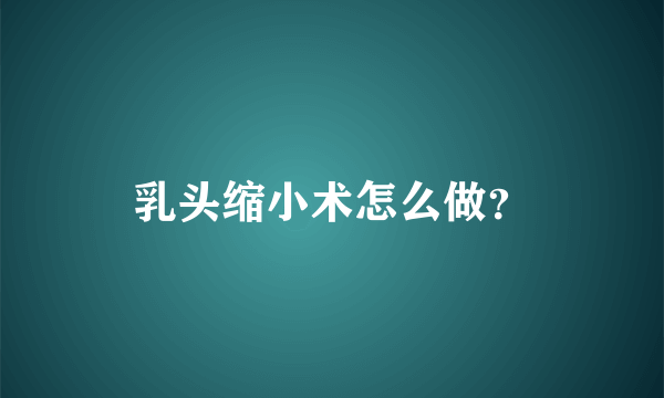 乳头缩小术怎么做？