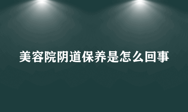 美容院阴道保养是怎么回事