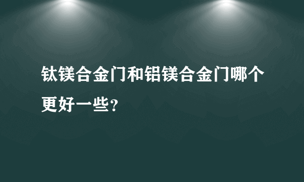 钛镁合金门和铝镁合金门哪个更好一些？