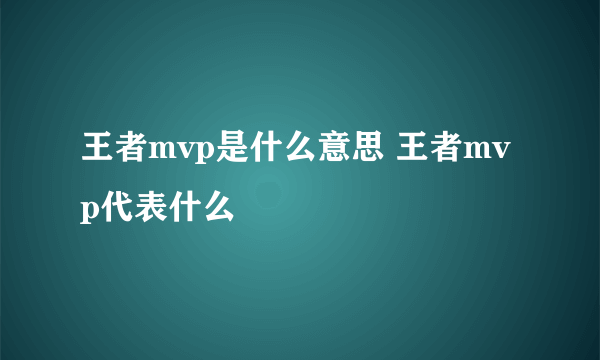 王者mvp是什么意思 王者mvp代表什么