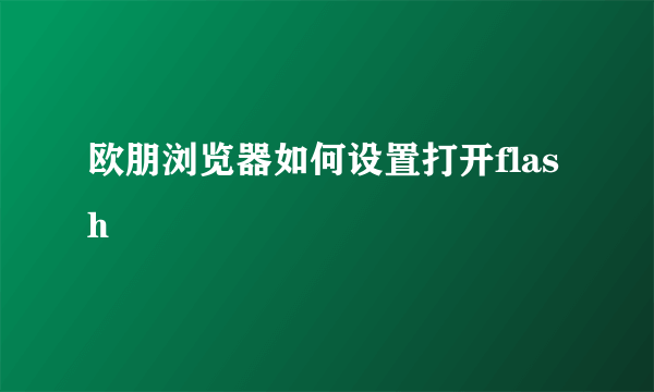 欧朋浏览器如何设置打开flash