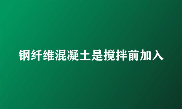 钢纤维混凝土是搅拌前加入