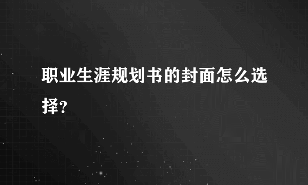 职业生涯规划书的封面怎么选择？