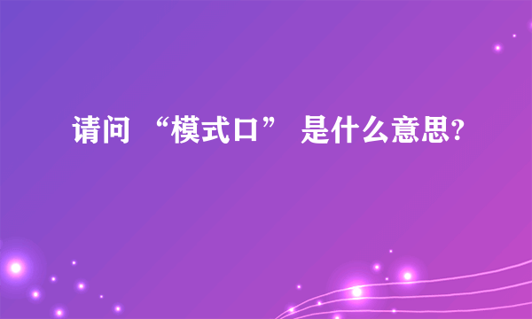 请问 “模式口” 是什么意思?