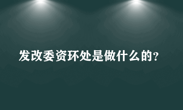 发改委资环处是做什么的？