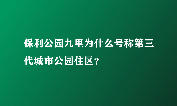 保利公园九里为什么号称第三代城市公园住区？