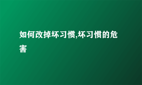 如何改掉坏习惯,坏习惯的危害