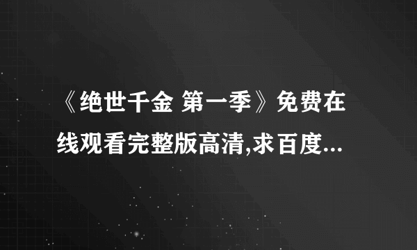 《绝世千金 第一季》免费在线观看完整版高清,求百度网盘资源