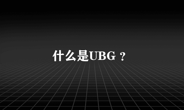 什么是UBG ？