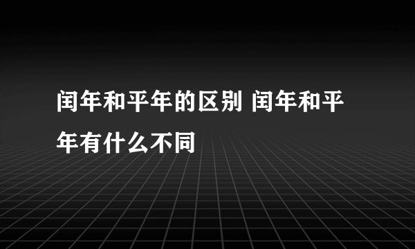 闰年和平年的区别 闰年和平年有什么不同