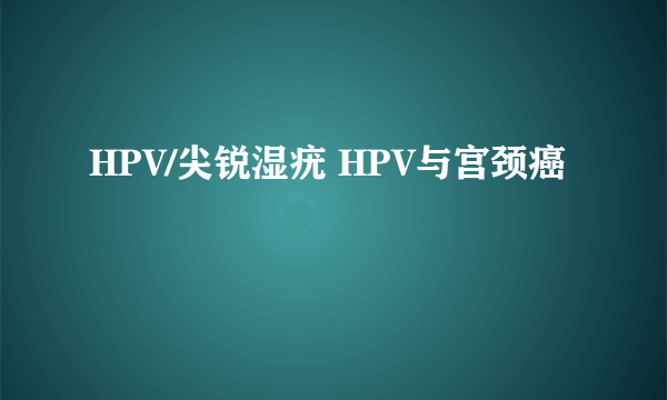 HPV/尖锐湿疣 HPV与宫颈癌