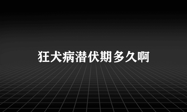 狂犬病潜伏期多久啊