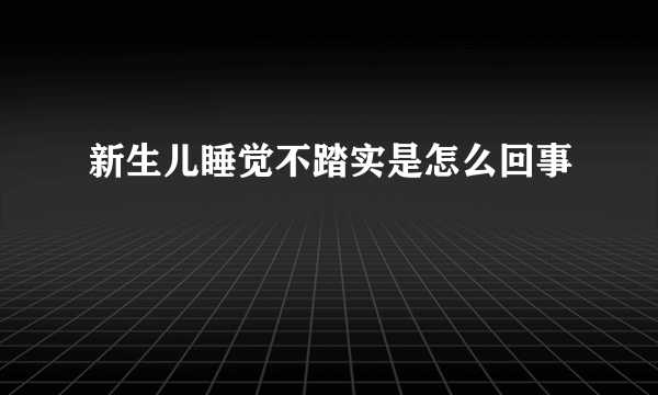 新生儿睡觉不踏实是怎么回事