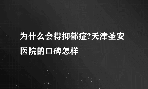 为什么会得抑郁症?天津圣安医院的口碑怎样