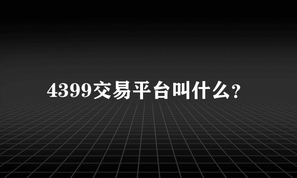 4399交易平台叫什么？