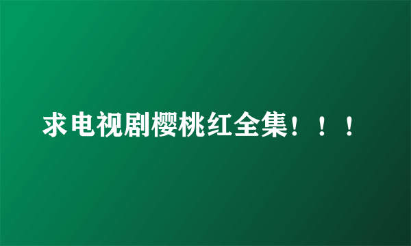 求电视剧樱桃红全集！！！