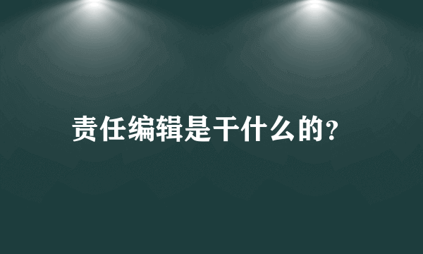 责任编辑是干什么的？