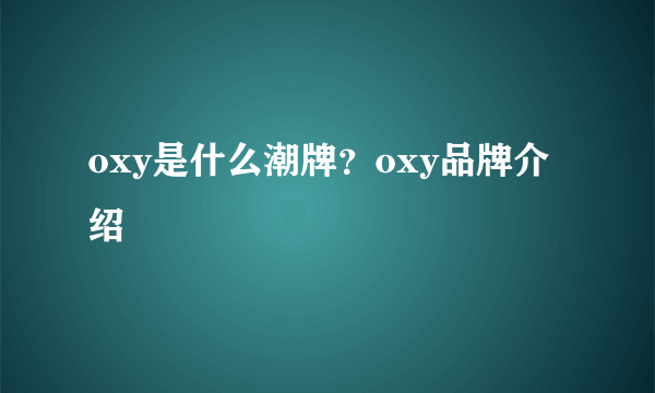 oxy是什么潮牌？oxy品牌介绍