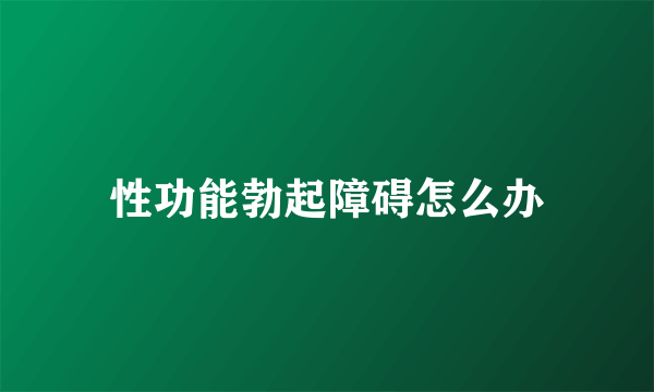 性功能勃起障碍怎么办