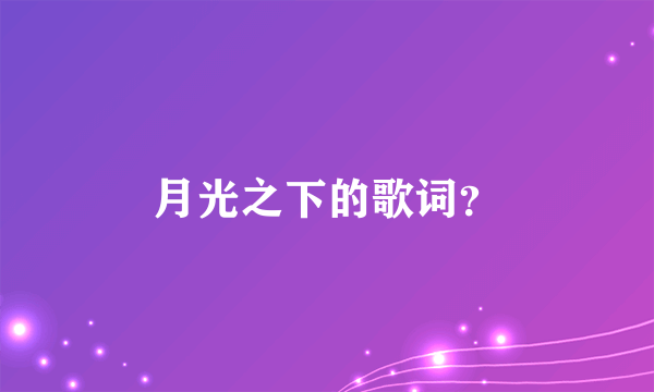 月光之下的歌词？