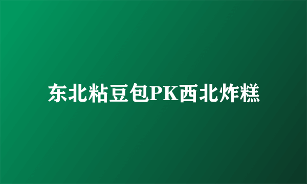 东北粘豆包PK西北炸糕