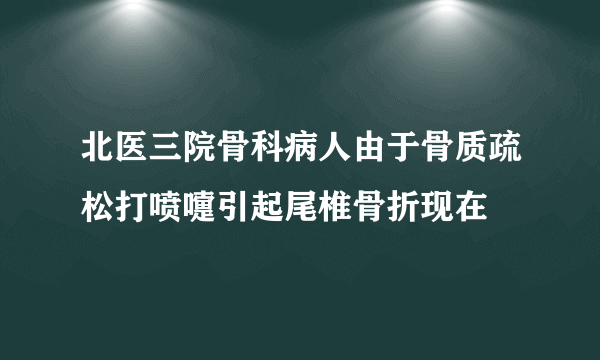 北医三院骨科病人由于骨质疏松打喷嚏引起尾椎骨折现在