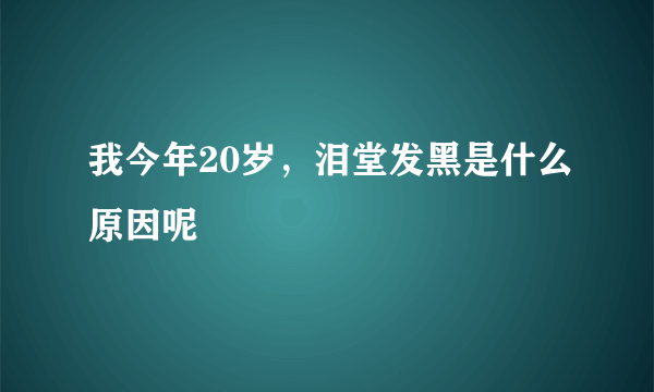 我今年20岁，泪堂发黑是什么原因呢