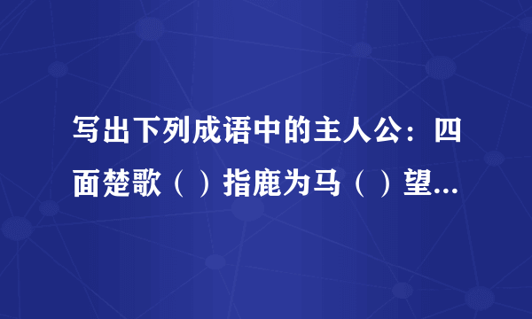 写出下列成语中的主人公：四面楚歌（）指鹿为马（）望梅止渴（）纸上谈兵（）一字千金（）