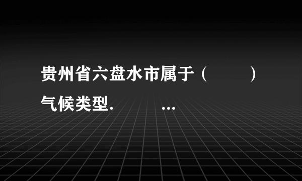 贵州省六盘水市属于（　　）气候类型．                                    A、热带季风气候       B、温带季风气候       C、亚热带季风气候       D、温带大陆性气候