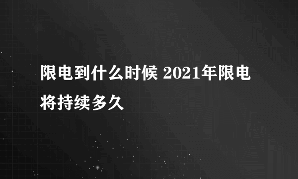 限电到什么时候 2021年限电将持续多久