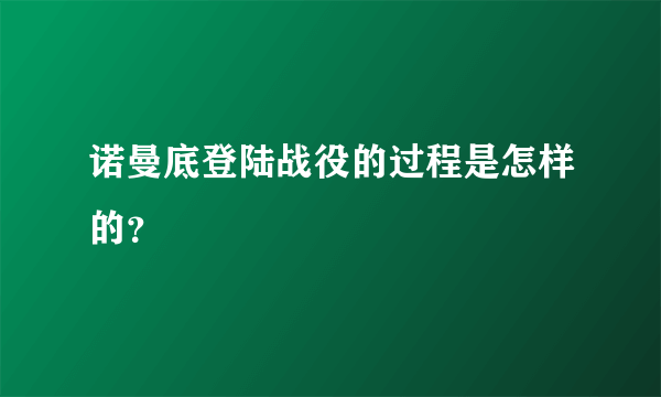 诺曼底登陆战役的过程是怎样的？