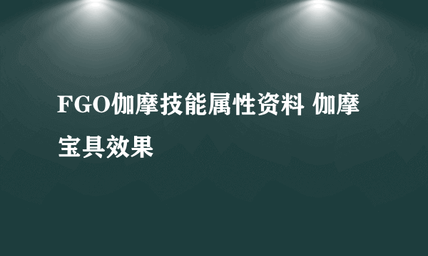 FGO伽摩技能属性资料 伽摩宝具效果