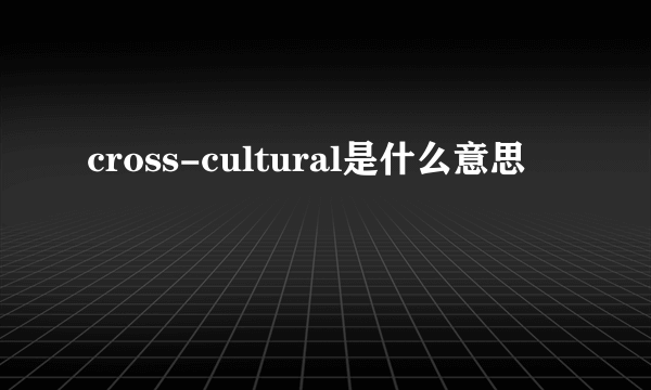 cross-cultural是什么意思