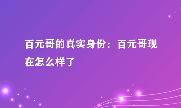 百元哥的真实身份：百元哥现在怎么样了