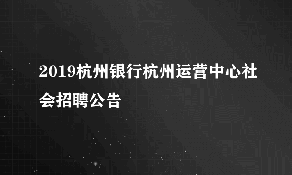 2019杭州银行杭州运营中心社会招聘公告