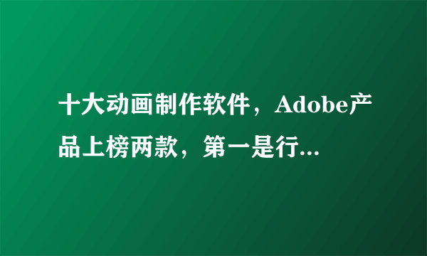 十大动画制作软件，Adobe产品上榜两款，第一是行业标准软件