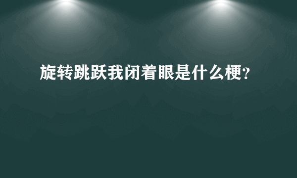 旋转跳跃我闭着眼是什么梗？