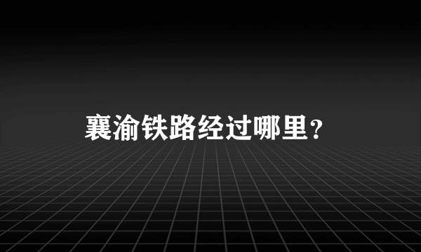 襄渝铁路经过哪里？