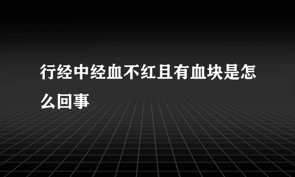 行经中经血不红且有血块是怎么回事