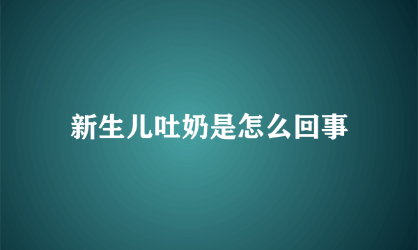 新生儿吐奶是怎么回事