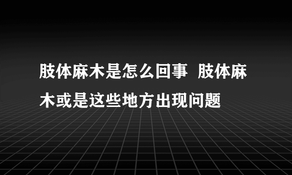 肢体麻木是怎么回事  肢体麻木或是这些地方出现问题