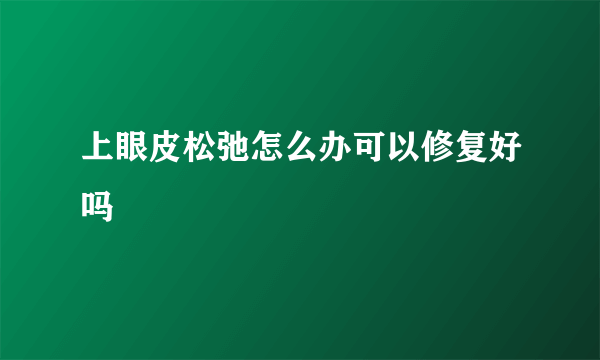 上眼皮松弛怎么办可以修复好吗